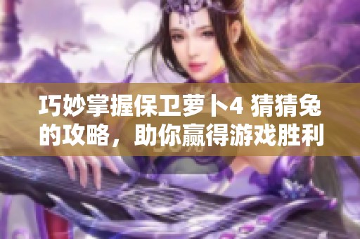 巧妙掌握保卫萝卜4 猜猜兔的攻略，助你赢得游戏胜利