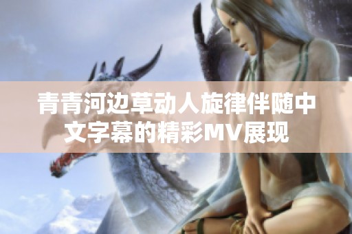 青青河边草动人旋律伴随中文字幕的精彩MV展现
