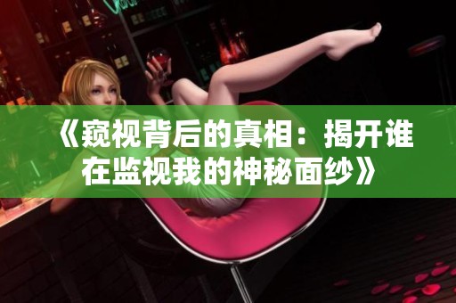 《窥视背后的真相：揭开谁在监视我的神秘面纱》