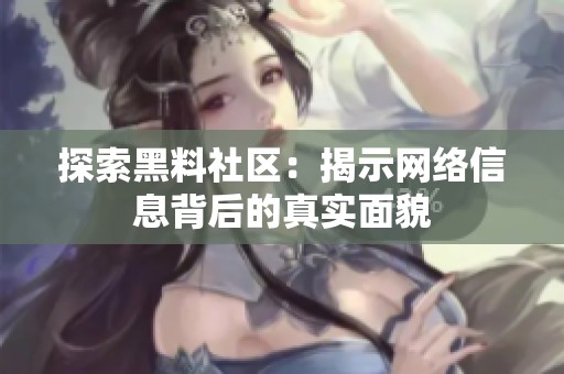 探索黑料社区：揭示网络信息背后的真实面貌