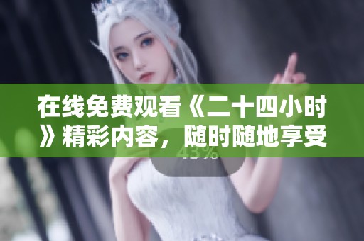 在线免费观看《二十四小时》精彩内容，随时随地享受视觉盛宴