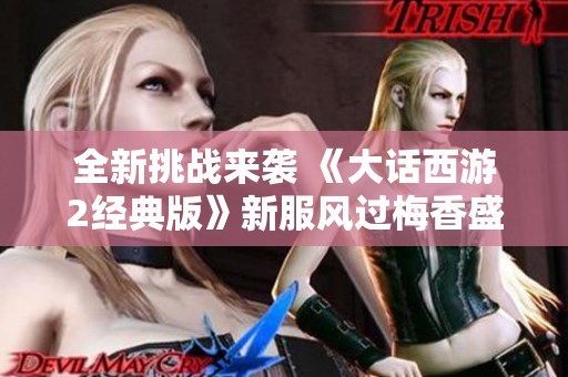 全新挑战来袭 《大话西游2经典版》新服风过梅香盛大开服