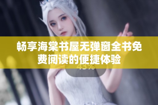 畅享海棠书屋无弹窗全书免费阅读的便捷体验