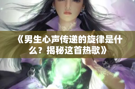 《男生心声传递的旋律是什么？揭秘这首热歌》