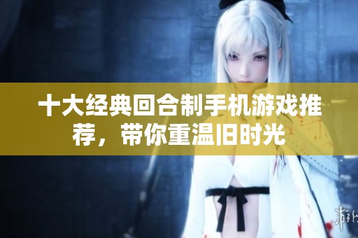 十大经典回合制手机游戏推荐，带你重温旧时光