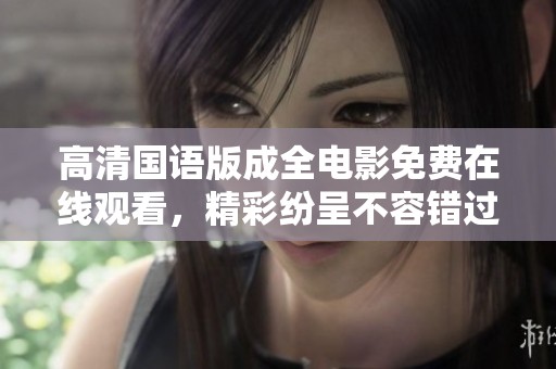 高清国语版成全电影免费在线观看，精彩纷呈不容错过
