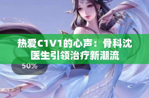 热爱C1V1的心声：骨科沈医生引领治疗新潮流