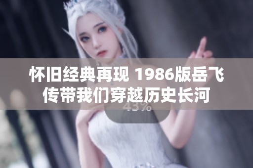 怀旧经典再现 1986版岳飞传带我们穿越历史长河