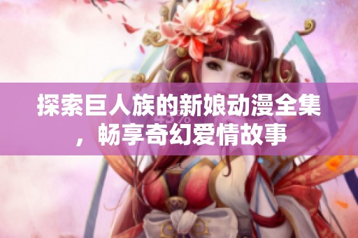 探索巨人族的新娘动漫全集，畅享奇幻爱情故事