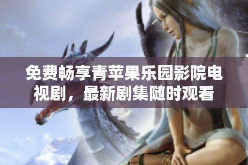免费畅享青苹果乐园影院电视剧，最新剧集随时观看