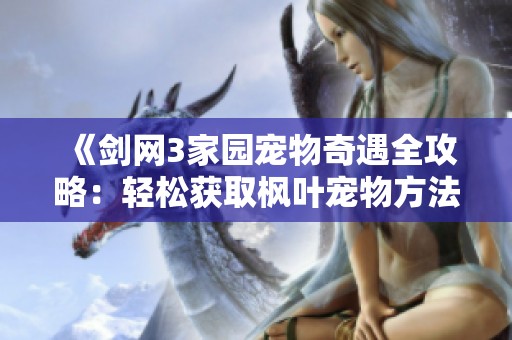 《剑网3家园宠物奇遇全攻略：轻松获取枫叶宠物方法》