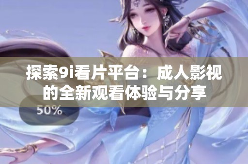 探索9i看片平台：成人影视的全新观看体验与分享