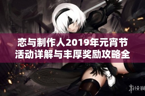 恋与制作人2019年元宵节活动详解与丰厚奖励攻略全收录