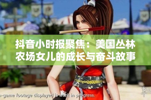 抖音小时报聚焦：美国丛林农场女儿的成长与奋斗故事