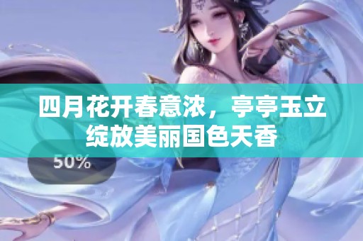 四月花开春意浓，亭亭玉立绽放美丽国色天香