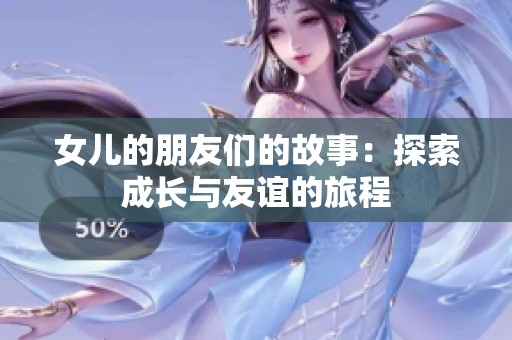 女儿的朋友们的故事：探索成长与友谊的旅程