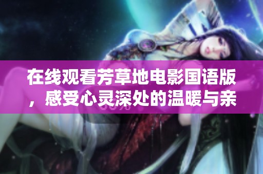 在线观看芳草地电影国语版，感受心灵深处的温暖与亲情
