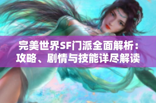 完美世界SF门派全面解析：攻略、剧情与技能详尽解读