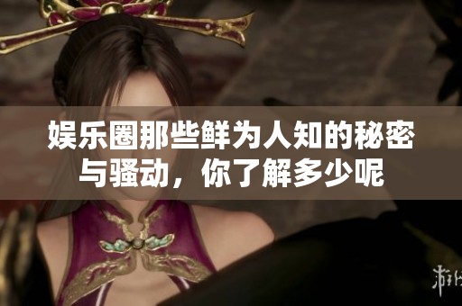 娱乐圈那些鲜为人知的秘密与骚动，你了解多少呢