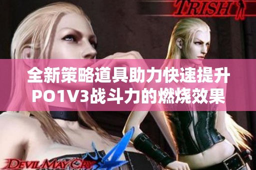 全新策略道具助力快速提升PO1V3战斗力的燃烧效果