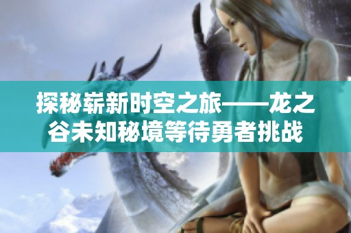 探秘崭新时空之旅——龙之谷未知秘境等待勇者挑战