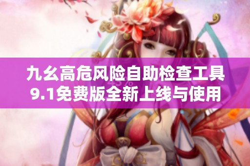 九幺高危风险自助检查工具9.1免费版全新上线与使用指南