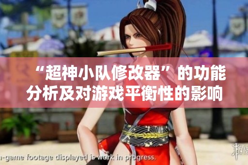 “超神小队修改器”的功能分析及对游戏平衡性的影响探讨
