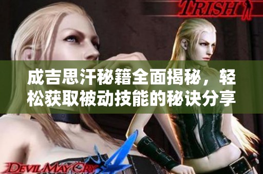 成吉思汗秘籍全面揭秘，轻松获取被动技能的秘诀分享