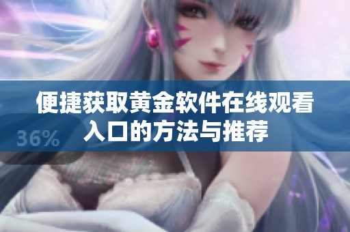 便捷获取黄金软件在线观看入口的方法与推荐
