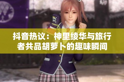 抖音热议：神里绫华与旅行者共品胡萝卜的趣味瞬间