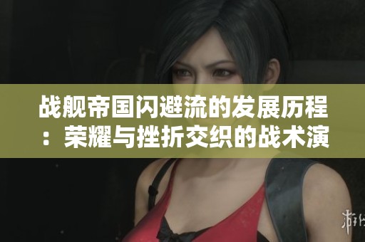 战舰帝国闪避流的发展历程：荣耀与挫折交织的战术演变史
