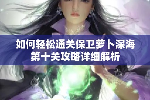 如何轻松通关保卫萝卜深海第十关攻略详细解析