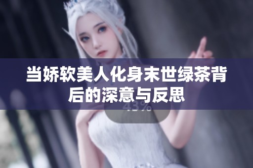 当娇软美人化身末世绿茶背后的深意与反思