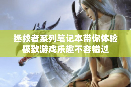 拯救者系列笔记本带你体验极致游戏乐趣不容错过