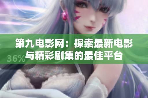 第九电影网：探索最新电影与精彩剧集的最佳平台