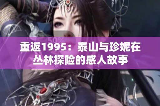 重返1995：泰山与珍妮在丛林探险的感人故事