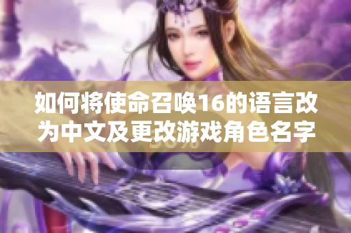如何将使命召唤16的语言改为中文及更改游戏角色名字的方法详解