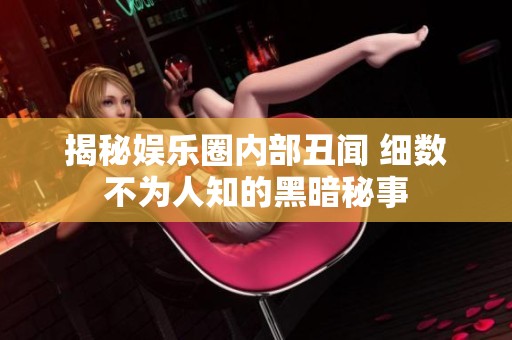 揭秘娱乐圈内部丑闻 细数不为人知的黑暗秘事