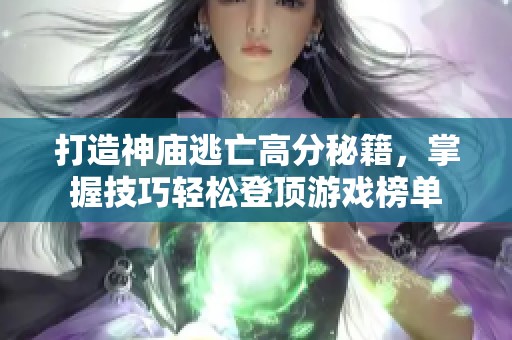 打造神庙逃亡高分秘籍，掌握技巧轻松登顶游戏榜单