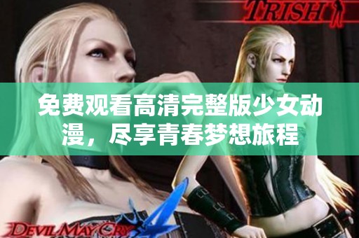 免费观看高清完整版少女动漫，尽享青春梦想旅程
