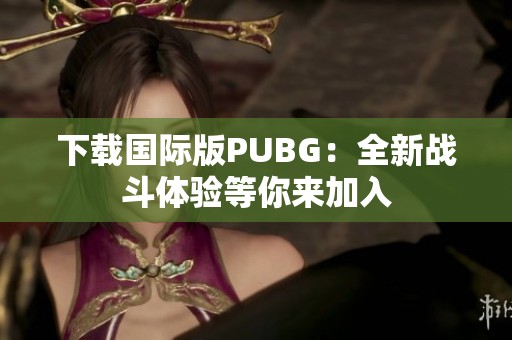 下载国际版PUBG：全新战斗体验等你来加入