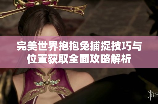 完美世界抱抱兔捕捉技巧与位置获取全面攻略解析