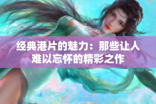 经典港片的魅力：那些让人难以忘怀的精彩之作