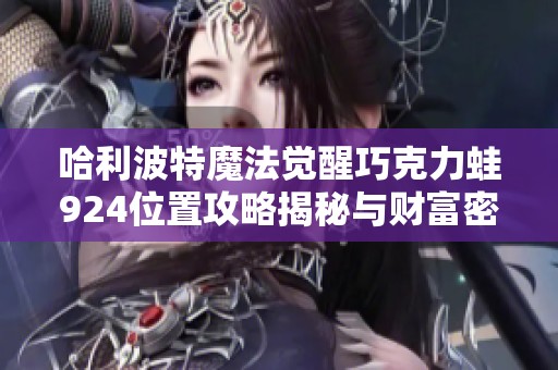 哈利波特魔法觉醒巧克力蛙924位置攻略揭秘与财富密码分享