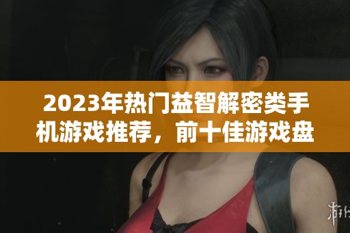 2023年热门益智解密类手机游戏推荐，前十佳游戏盘点