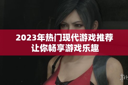 2023年热门现代游戏推荐 让你畅享游戏乐趣