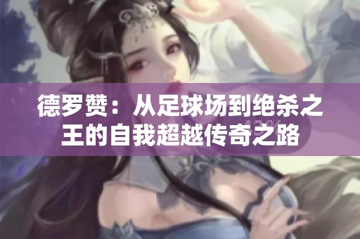 德罗赞：从足球场到绝杀之王的自我超越传奇之路