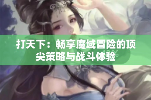打天下：畅享魔域冒险的顶尖策略与战斗体验