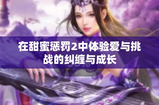 在甜蜜惩罚2中体验爱与挑战的纠缠与成长