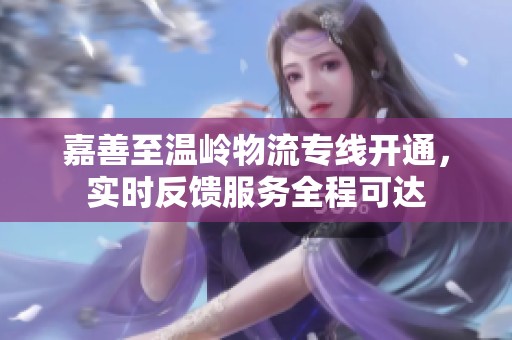 嘉善至温岭物流专线开通，实时反馈服务全程可达